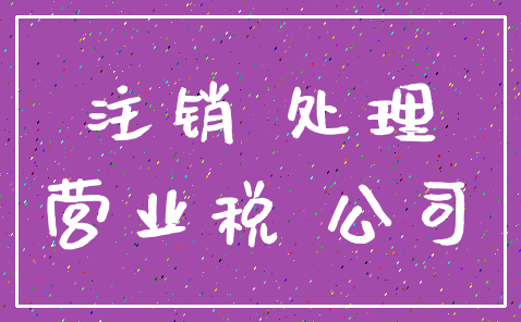 注销 处理_营业税 公司