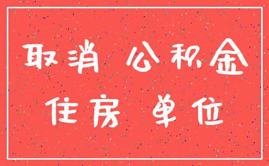 取消 公积金_住房 单位
