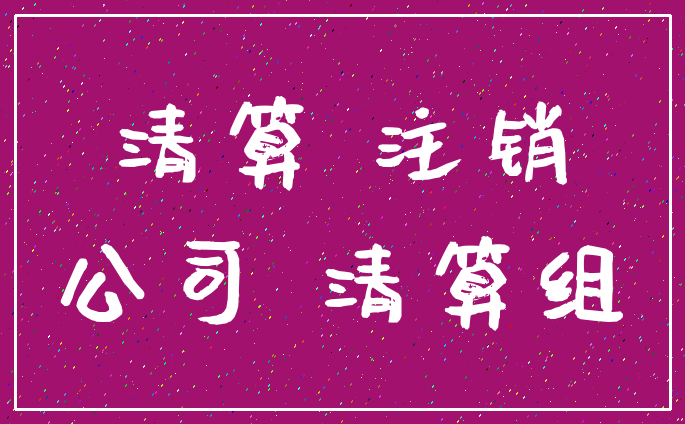 清算 注销_公司 清算组