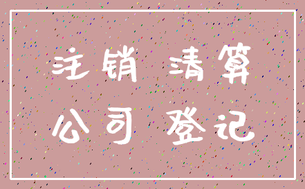 注销 清算_公司 登记