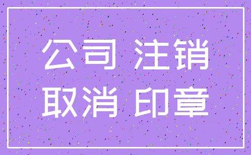 公司 注销_取消 印章