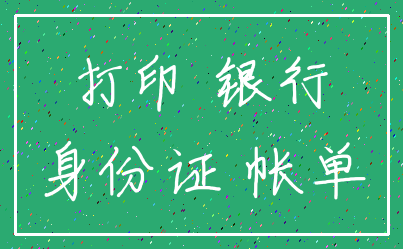 打印 银行_身份证 帐单