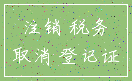 注销 税务_取消 登记证