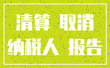 清算 取消_纳税人 报告