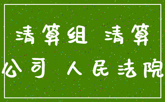 清算组 清算_公司 人民法院