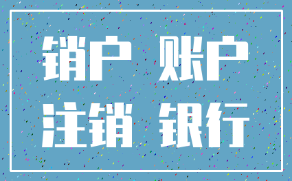 销户 账户_注销 银行