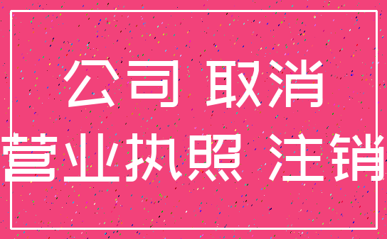 公司 取消_营业执照 注销