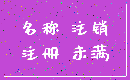 名称 注销_注册 未满
