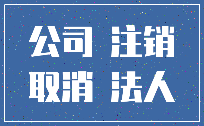 公司 注销_取消 法人