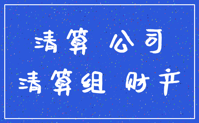 清算 公司_清算组 财产