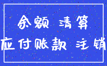 余额 清算_应付账款 注销