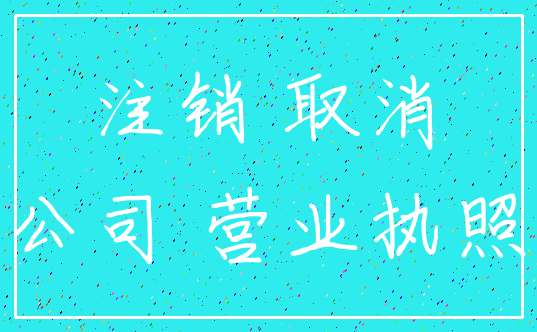 注销 取消_公司 营业执照