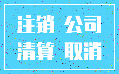 注销 公司_清算 取消