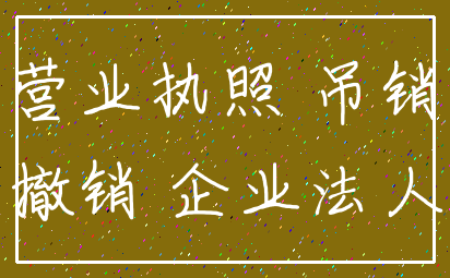 营业执照 吊销_撤销 企业法人