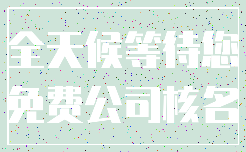 全天候等待您_免费公司核名