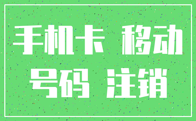 手机卡 移动_号码 注销