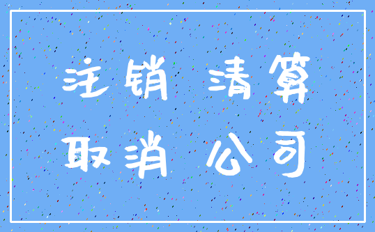 注销 清算_取消 公司