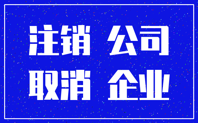注销 公司_取消 企业