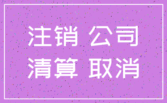 注销 公司_清算 取消