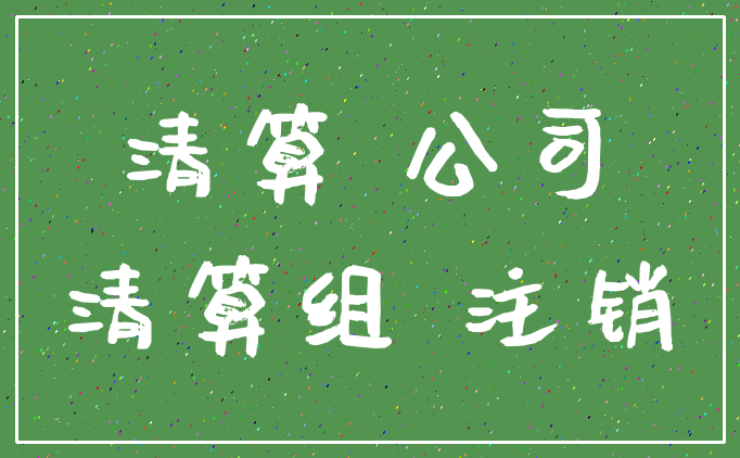 清算 公司_清算组 注销