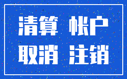清算 帐户_取消 注销