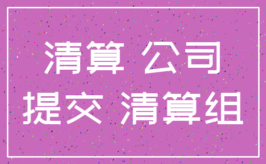 清算 公司_提交 清算组