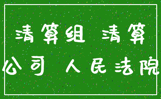清算组 清算_公司 人民法院