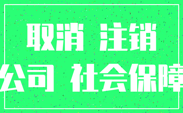 取消 注销_公司 社会保障