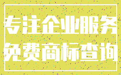 专注企业服务_免费商标查询