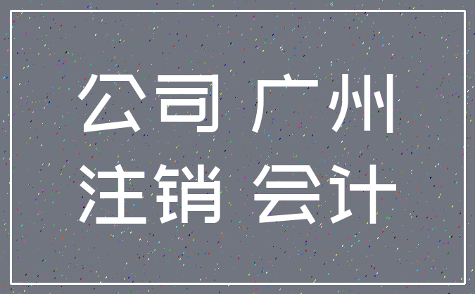 公司 广州_注销 会计