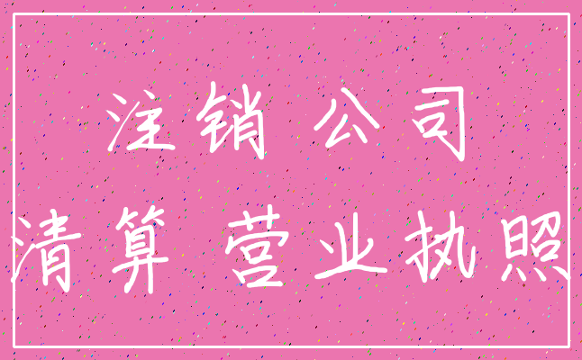 注销 公司_清算 营业执照