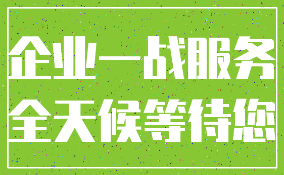 企业一战服务_全天候等待您