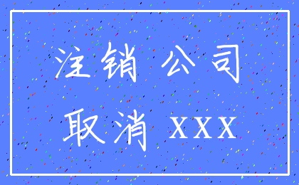 注销 公司_取消 xxx