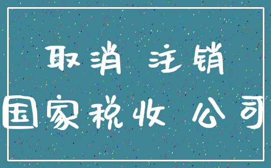 取消 注销_国家税收 公司