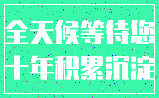 全天候等待您_十年积累沉淀