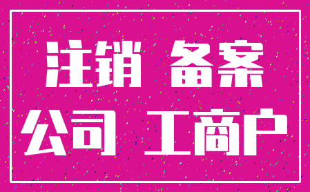 注销 备案_公司 工商户