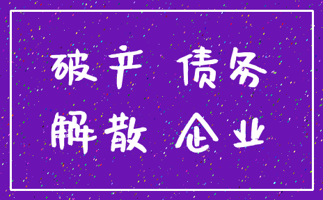 破产 债务_解散 企业