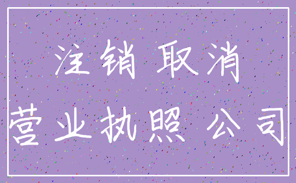 注销 取消_营业执照 公司
