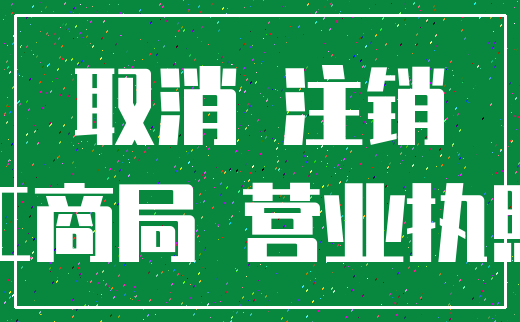 取消 注销_工商局 营业执照