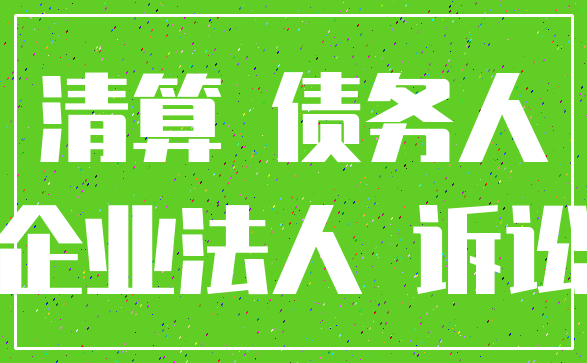 清算 债务人_企业法人 诉讼