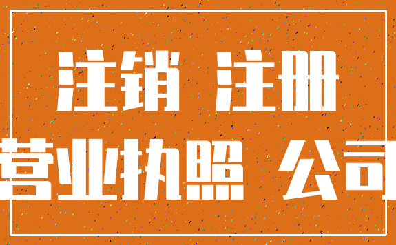 注销 注册_营业执照 公司