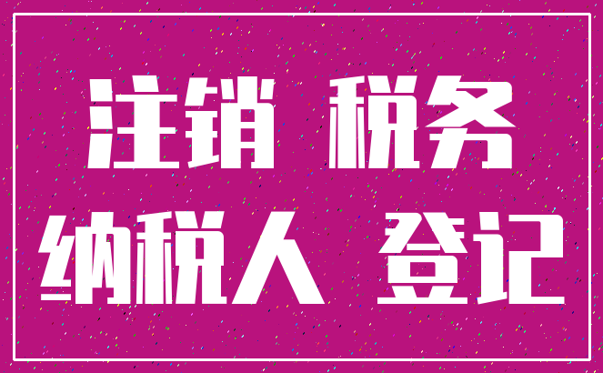 注销 税务_纳税人 登记
