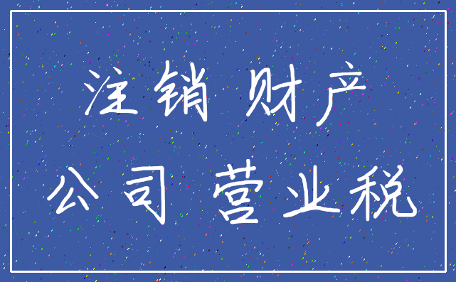 注销 财产_公司 营业税