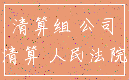 清算组 公司_清算 人民法院
