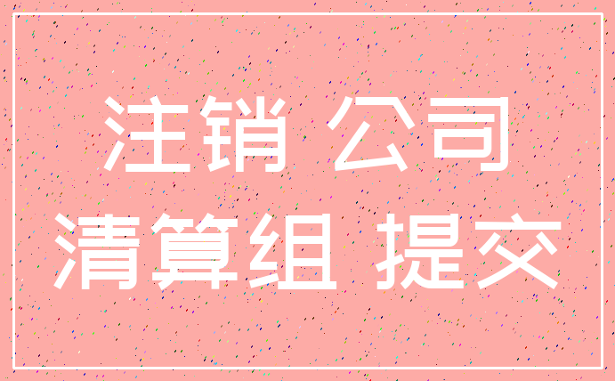 注销 公司_清算组 提交