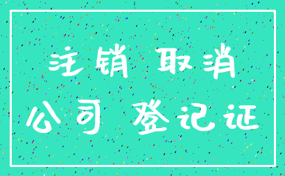 注销 取消_公司 登记证