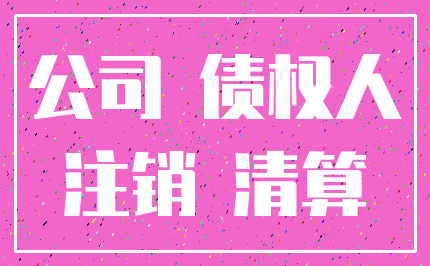 公司 债权人_注销 清算