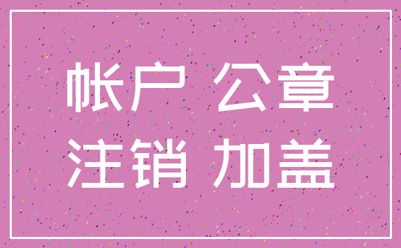 帐户 公章_注销 加盖