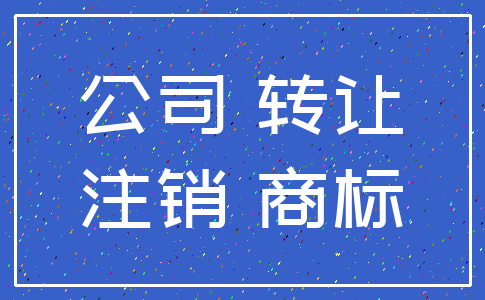 公司 转让_注销 商标