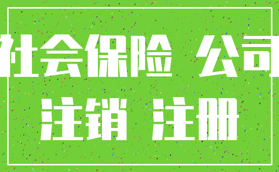 社会保险 公司_注销 注册